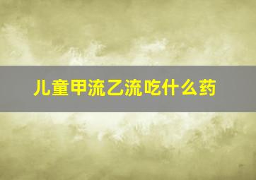 儿童甲流乙流吃什么药