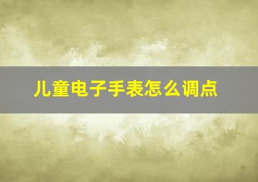 儿童电子手表怎么调点