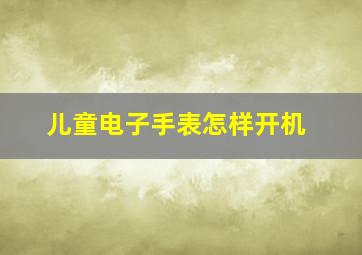 儿童电子手表怎样开机