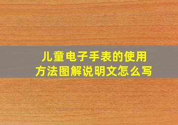 儿童电子手表的使用方法图解说明文怎么写