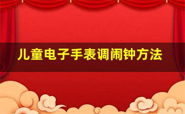 儿童电子手表调闹钟方法