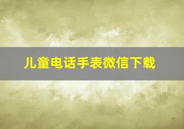 儿童电话手表微信下载