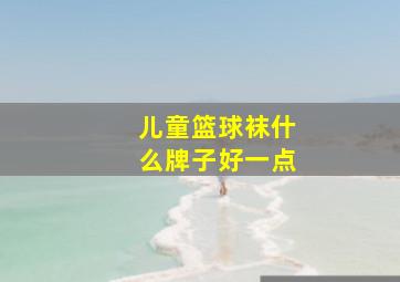 儿童篮球袜什么牌子好一点