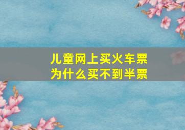 儿童网上买火车票为什么买不到半票