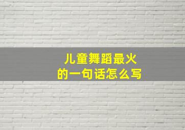 儿童舞蹈最火的一句话怎么写