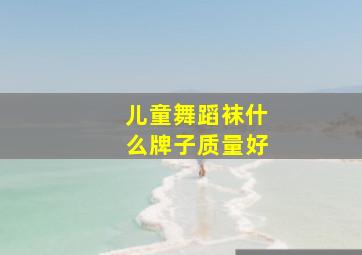 儿童舞蹈袜什么牌子质量好