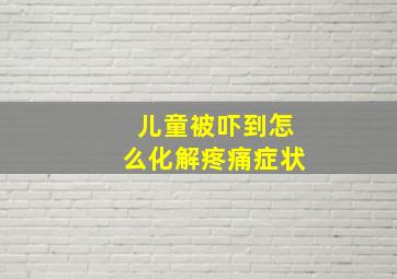 儿童被吓到怎么化解疼痛症状