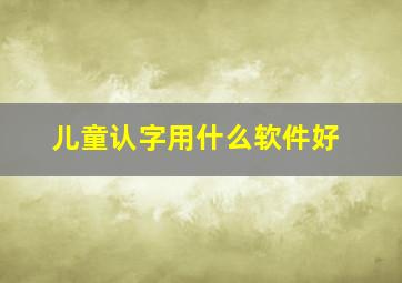 儿童认字用什么软件好