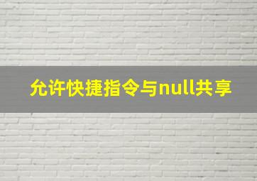 允许快捷指令与null共享