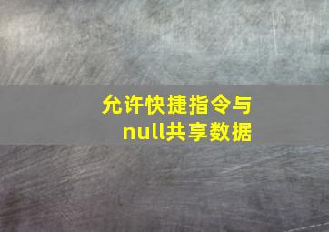 允许快捷指令与null共享数据