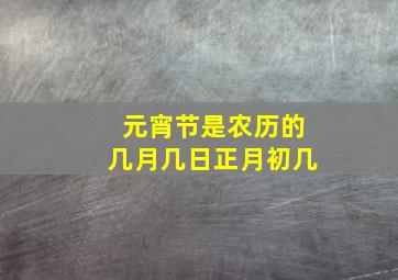 元宵节是农历的几月几日正月初几