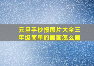 元旦手抄报图片大全三年级简单的画画怎么画