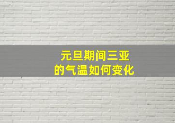 元旦期间三亚的气温如何变化