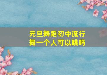 元旦舞蹈初中流行舞一个人可以跳吗