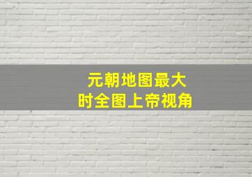 元朝地图最大时全图上帝视角