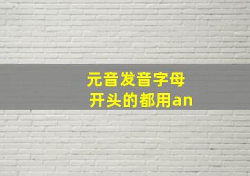 元音发音字母开头的都用an