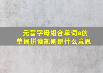 元音字母组合单词e的单词拼读规则是什么意思