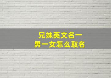 兄妹英文名一男一女怎么取名