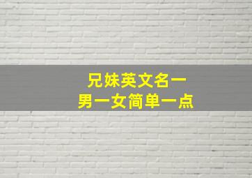 兄妹英文名一男一女简单一点