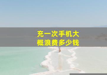 充一次手机大概浪费多少钱