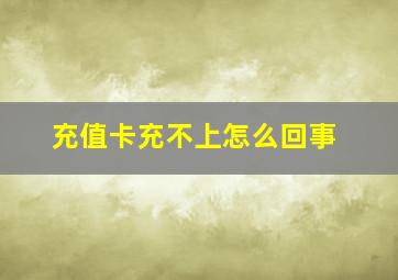 充值卡充不上怎么回事