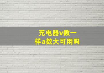 充电器v数一样a数大可用吗