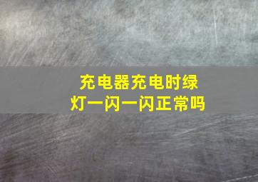 充电器充电时绿灯一闪一闪正常吗