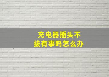 充电器插头不拔有事吗怎么办