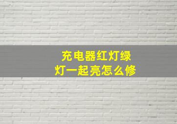 充电器红灯绿灯一起亮怎么修