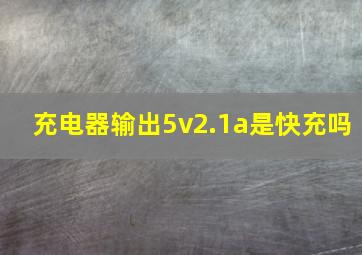 充电器输出5v2.1a是快充吗