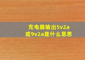 充电器输出5v2a或9v2a是什么意思