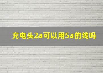 充电头2a可以用5a的线吗