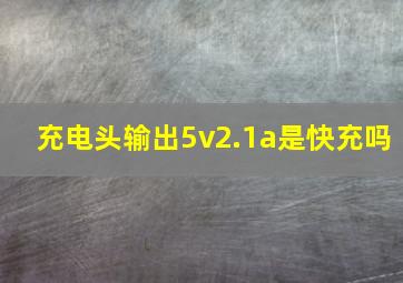 充电头输出5v2.1a是快充吗