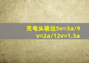 充电头输出5v=3a/9v=2a/12v=1.5a