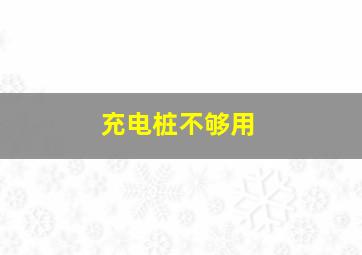 充电桩不够用