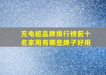 充电桩品牌排行榜前十名家用有哪些牌子好用