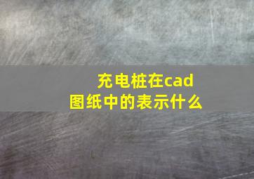 充电桩在cad图纸中的表示什么