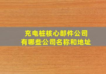 充电桩核心部件公司有哪些公司名称和地址