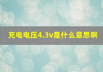 充电电压4.3v是什么意思啊