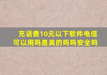 充话费10元以下软件电信可以用吗是真的吗吗安全吗