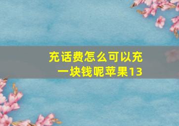 充话费怎么可以充一块钱呢苹果13