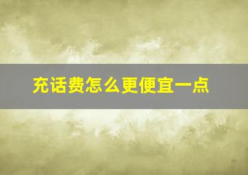 充话费怎么更便宜一点