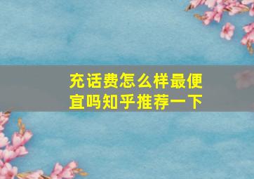 充话费怎么样最便宜吗知乎推荐一下