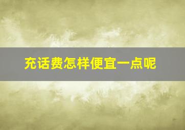 充话费怎样便宜一点呢