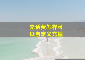 充话费怎样可以自定义充值