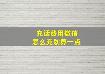 充话费用微信怎么充划算一点