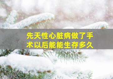 先天性心脏病做了手术以后能能生存多久