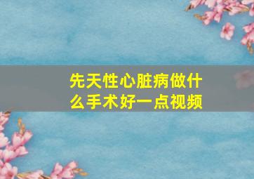 先天性心脏病做什么手术好一点视频