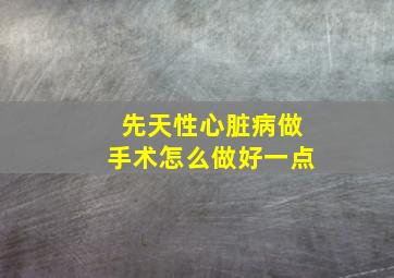 先天性心脏病做手术怎么做好一点