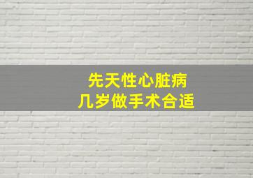 先天性心脏病几岁做手术合适